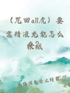 （咒回all虎）要靠精液充能怎么办？