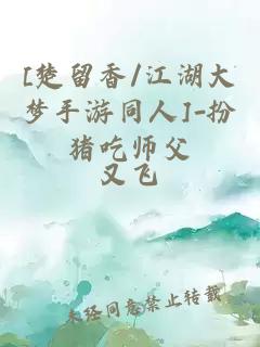 [楚留香/江湖大梦手游同人]-扮猪吃师父