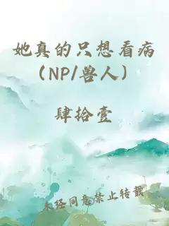 她真的只想看病（NP/兽人）